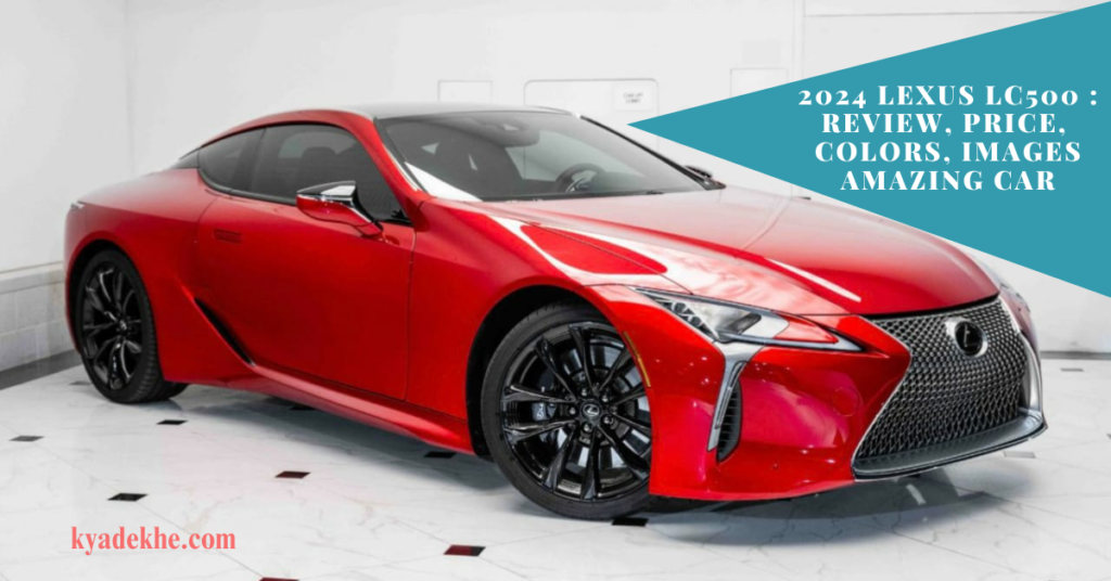 2024 Lexus LC500 Review, Price, Colors, Images Amazing Car